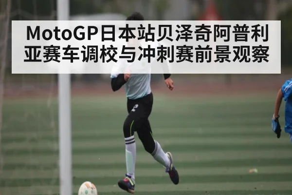 MotoGP日本站贝泽奇阿普利亚赛车调校与冲刺赛前景观察