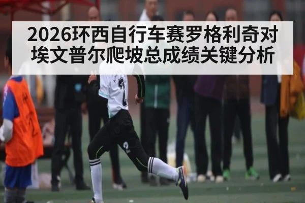 2026环西自行车赛罗格利奇对埃文普尔爬坡总成绩关键分析