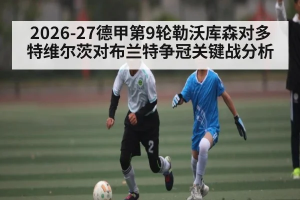 2026-27德甲第9轮勒沃库森对多特维尔茨对布兰特争冠关键战分析